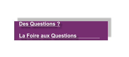 Des Questions ?   La Foire aux Questions